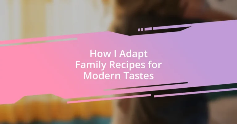 How I Adapt Family Recipes for Modern Tastes