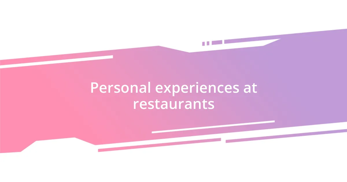 Personal experiences at restaurants