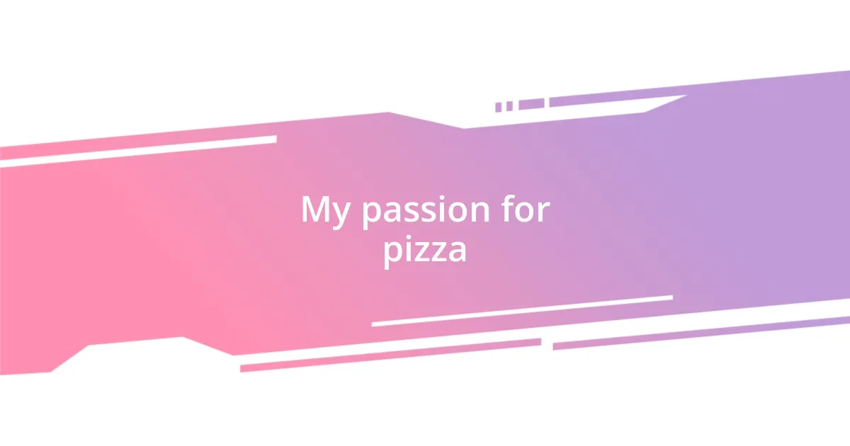 My passion for pizza